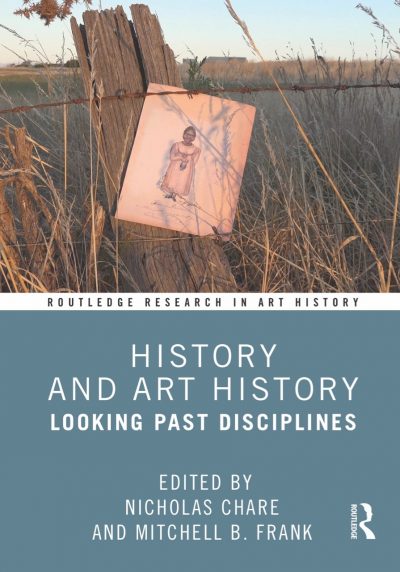 Book cover: History and Art History: Looking Past Disciplines Edited by Mitchell Frank and Nicholas Chare