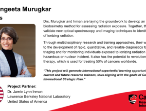 Dr. Sangeeta Murugkar, Physics. Project partner: Dr. Jamie Lynn Inman, Lawrence Berkeley National Laboratory, United States of America. Drs. Murugkar and Inman are laying the groundwork to develop an effective biodosimetry method for assessing radiation exposure. Together, they aim to validate new optical spectroscopy and imaging techniques to identify biomarkers of ionizing radiation. Through multidisciplinary research and training approaches, their work will lead to the development of rapid, quantitative, and reliable diagnostics for clinical triaging and for monitoring individuals exposed to ionizing radiation in a hazardous or nuclear incident. It also has the potential to revolutionize radiation therapy, which is used for treating 50% of cancers worldwide. “This project will generate international experiential learning opportunities for current and future research trainees, thus aligning with the goals of Carleton’s International Strategic Plan.”