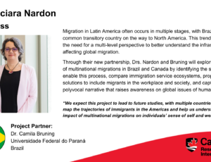 Dr. Luciara Nardon, Business. Project partner: Dr. Camila Bruning, Universidade Federal do Paraná, Brazil. Migration in Latin America often occurs in multiple stages, with Brazil being a common transitory country on the way to North America. This trend highlights the need for a multi-level perspective to better understand the infrastructures affecting global migration. Through their new partnership, Drs. Nardon and Bruning will explore the impact of multinational migrations in Brazil and Canada by identifying the structures that enable this process, compare immigration service ecosystems, propose solutions to include migrants in the workplace and society, and capture a polyvocal narrative that raises awareness on global issues of human mobility. “We expect this project to lead to future studies, with multiple countries, that will map the trajectories of immigrants in the Americas and help us understand the impact of multinational migrations on individuals’ sense of self and wellbeing.”