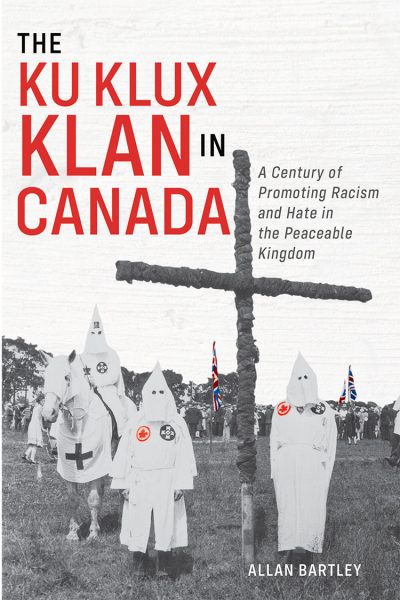 The Ku Klux Klan in Canada: A Century of Promoting Racism and Hate in the Peaceable Kingdom