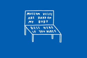 A piece of art shows a drawing of a bench. Written on the bench are the words: museum visits are hard on my body rest here if you agree.