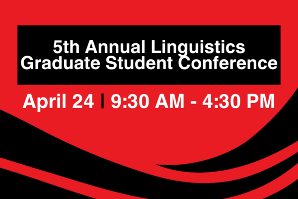 Linguistics Graduate Student Conference on April 24 from 9:30 AM to 4:30PM