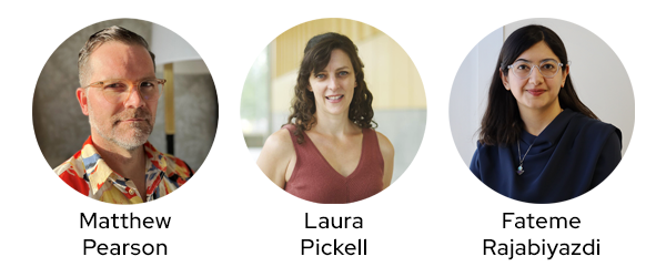 Headshots of Matthew Pearson, Laura Pickell, and Fateme Rajabiyazdi