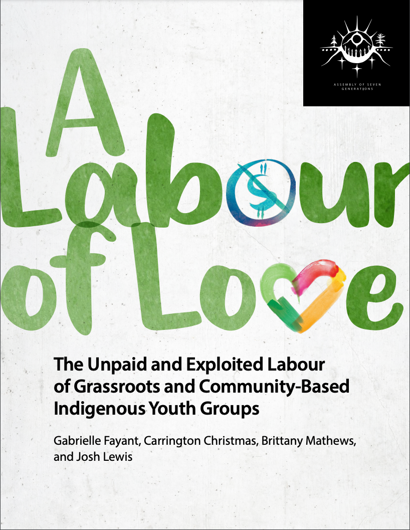 Report cover. Large green text: A Labour of Love. Black text: The Unpaid and Exploited Labour of Grassrootes nad Community-Based Indigenous Youth Groups. Gabrielle Fayant, Carrington Christmas, Brittany Mathew, and Josh Lewis.