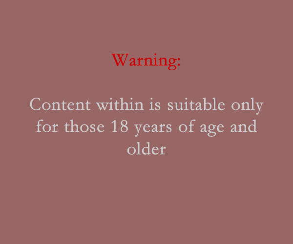 Warning: Content within is suitable only for those 18 years of age and older